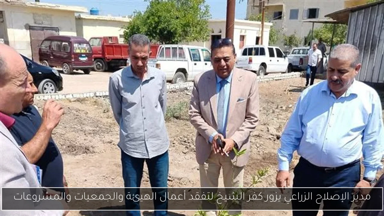 مدير الإصلاح الزراعي يزور كفر الشيخ لتفقد أعمال الهيئة والجمعيات والمشروعات