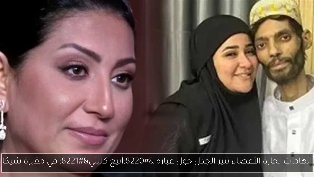 اتهامات تجارة الأعضاء تثير الجدل حول عبارة “أبيع كليتي” في مقبرة شيكا