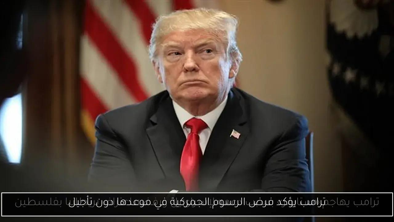 ترامب يؤكد فرض الرسوم الجمركية في موعدها دون تأجيل