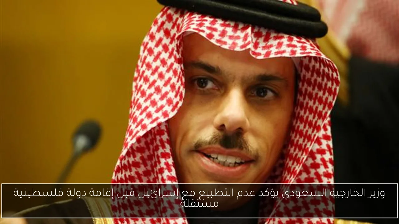 وزير الخارجية السعودي يؤكد عدم التطبيع مع إسرائيل قبل إقامة دولة فلسطينية مستقلة