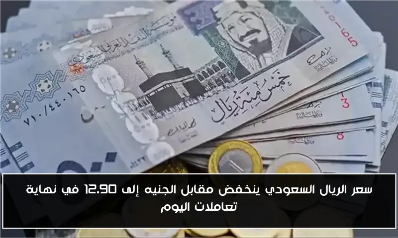 سعر الريال السعودي ينخفض مقابل الجنيه إلى 12.90 في نهاية تعاملات اليوم