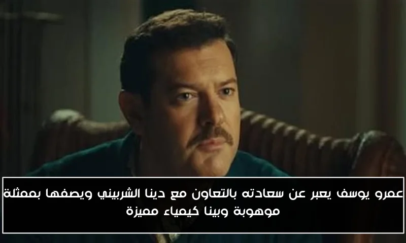عمرو يوسف يعبر عن سعادته بالتعاون مع دينا الشربيني ويصفها بممثلة موهوبة وبينا كيمياء مميزة