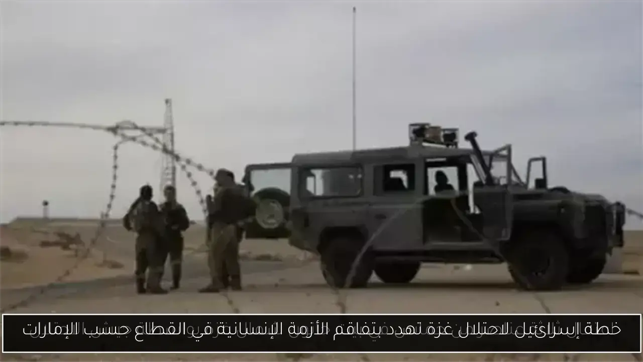 خطة إسرائيل لاحتلال غزة تهدد بتفاقم الأزمة الإنسانية في القطاع حسب الإمارات