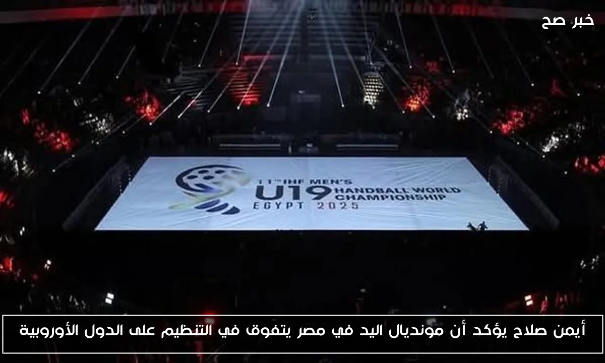 أيمن صلاح يؤكد أن مونديال اليد في مصر يتفوق في التنظيم على الدول الأوروبية