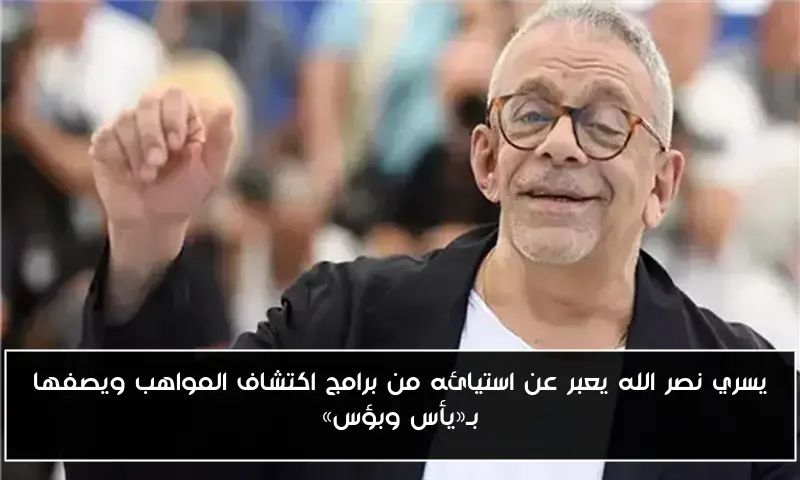 يسري نصر الله يعبر عن استيائه من برامج اكتشاف المواهب ويصفها بـ«يأس وبؤس»