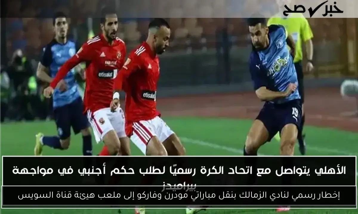 إخطار رسمي لنادي الزمالك بنقل مباراتي مودرن وفاركو إلى ملعب هيئة قناة السويس