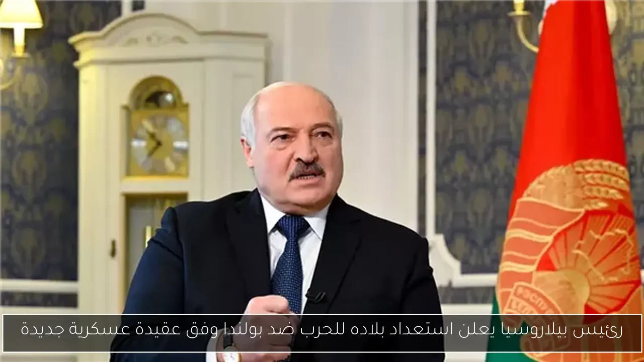 رئيس بيلاروسيا يعلن استعداد بلاده للحرب ضد بولندا وفق عقيدة عسكرية جديدة