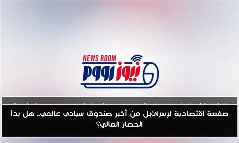 صفعة اقتصادية لإسرائيل من أكبر صندوق سيادي عالمي.. هل بدأ الحصار المالي؟