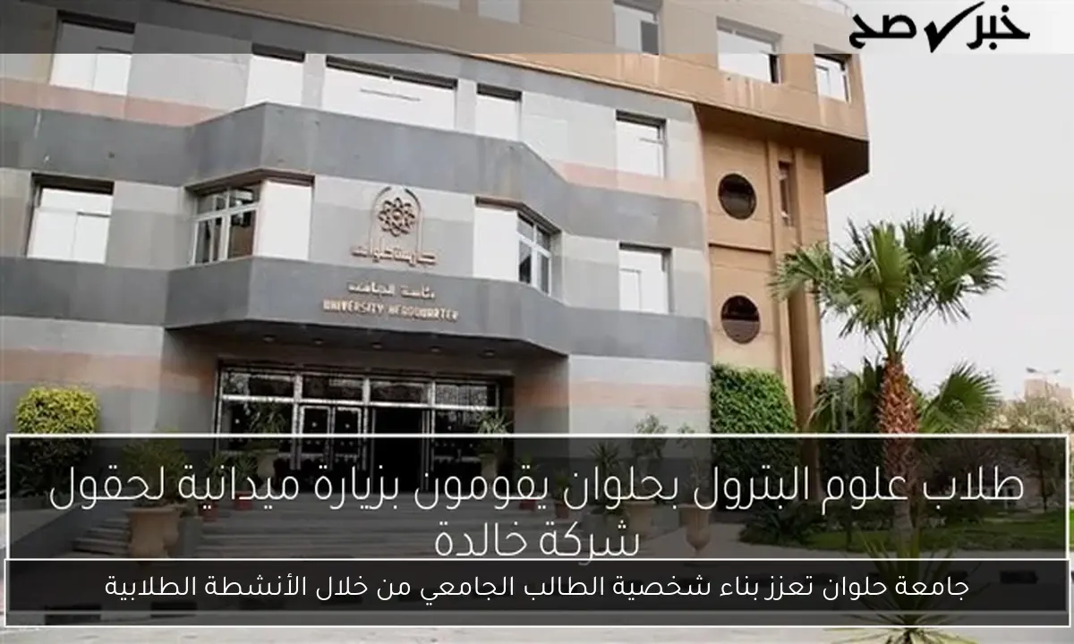 جامعة حلوان تعزز بناء شخصية الطالب الجامعي من خلال الأنشطة الطلابية