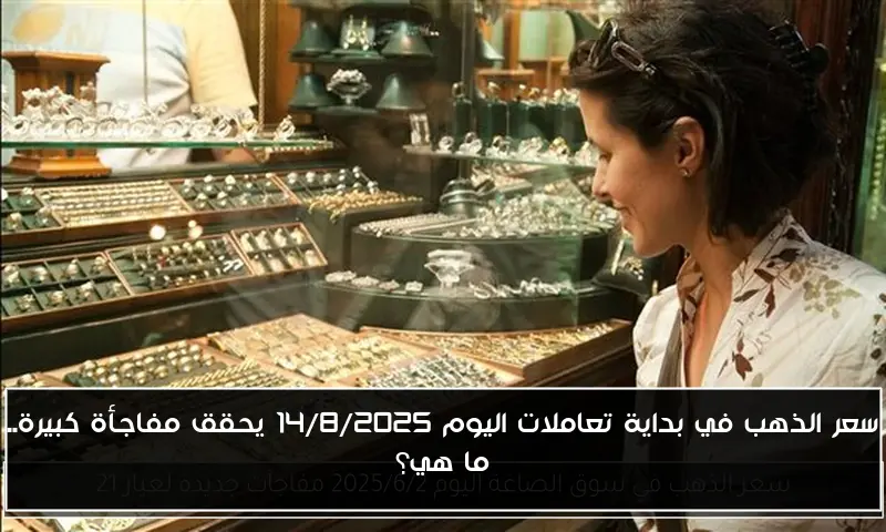 سعر الذهب في بداية تعاملات اليوم 14/8/2025 يحقق مفاجأة كبيرة.. ما هي؟