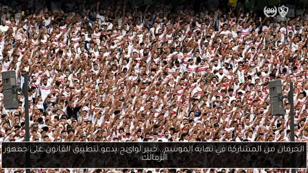 الحرمان من المشاركة في نهاية الموسم.. خبير لوائح يدعو لتطبيق القانون على جمهور الزمالك
