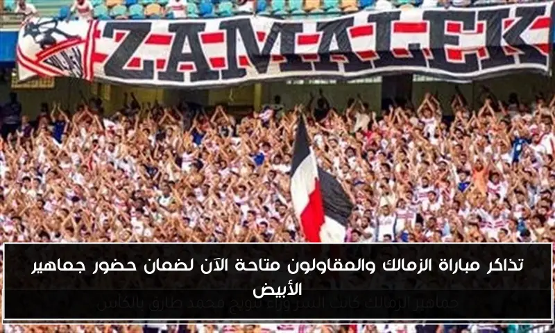 تذاكر مباراة الزمالك والمقاولون متاحة الآن لضمان حضور جماهير الأبيض
