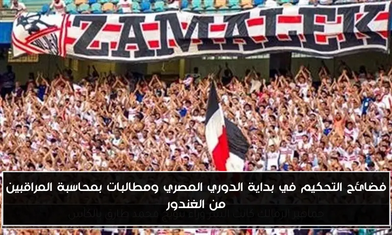 فضائح التحكيم في بداية الدوري المصري ومطالبات بمحاسبة المراقبين من الغندور