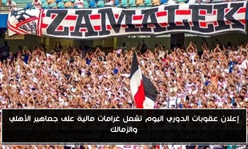 إعلان عقوبات الدوري اليوم تشمل غرامات مالية على جماهير الأهلي والزمالك