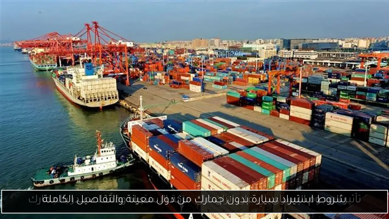 شروط استيراد سيارة بدون جمارك من دول معينة والتفاصيل الكاملة