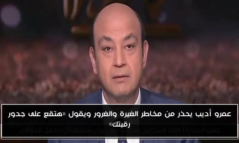 عمرو أديب يحذر من مخاطر الغيرة والغرور ويقول «هتقع على جدور رقبتك»