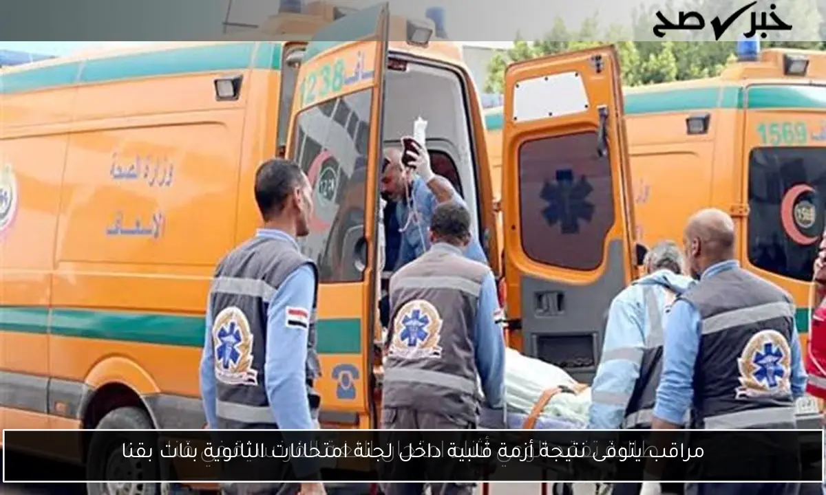 مراقب يتوفى نتيجة أزمة قلبية داخل لجنة امتحانات الثانوية بنات بقنا