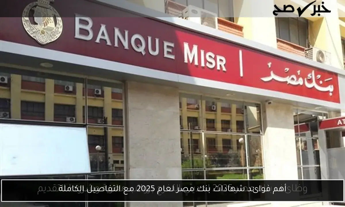 أهم فوائد شهادات بنك مصر لعام 2025 مع التفاصيل الكاملة