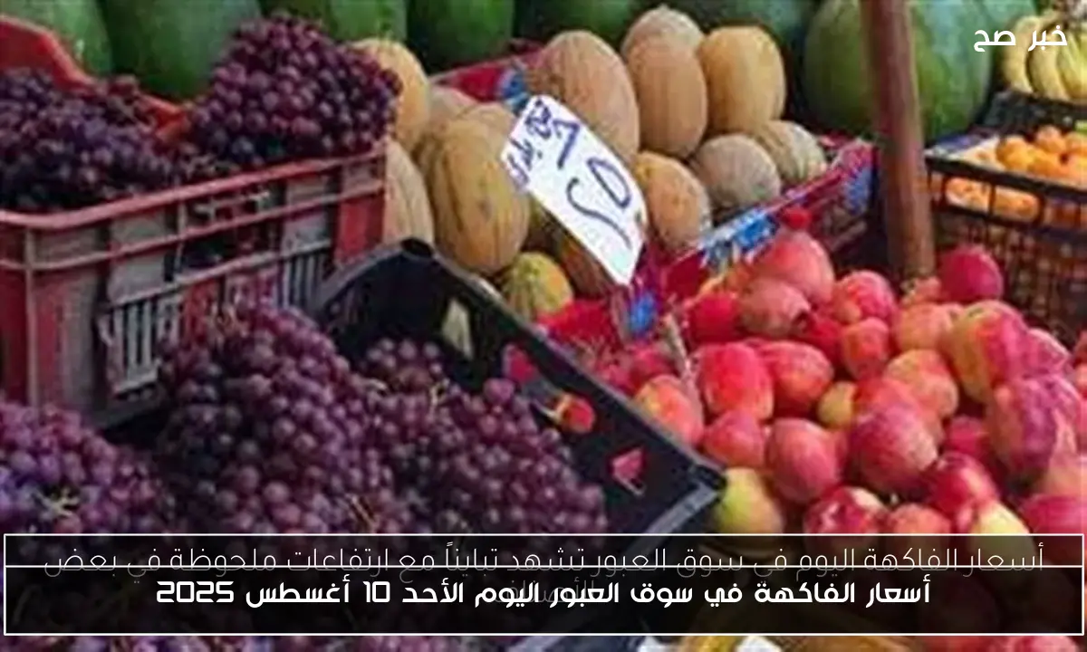 أسعار الفاكهة في سوق العبور اليوم الأحد 10 أغسطس 2025