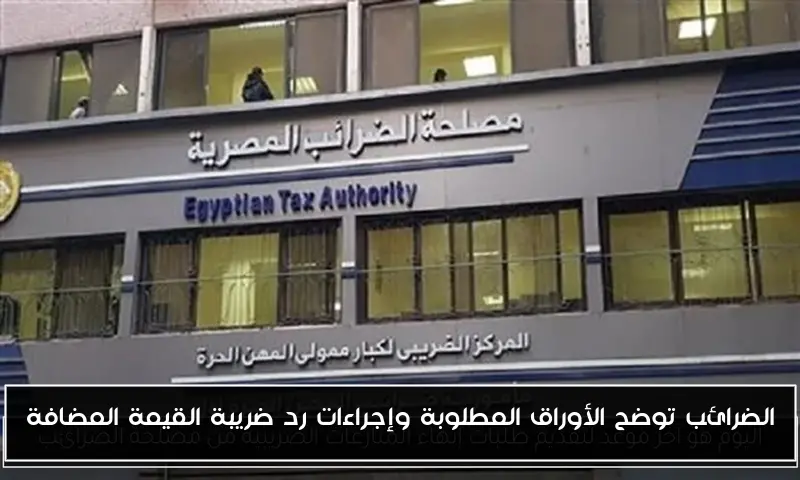 الضرائب توضح الأوراق المطلوبة وإجراءات رد ضريبة القيمة المضافة