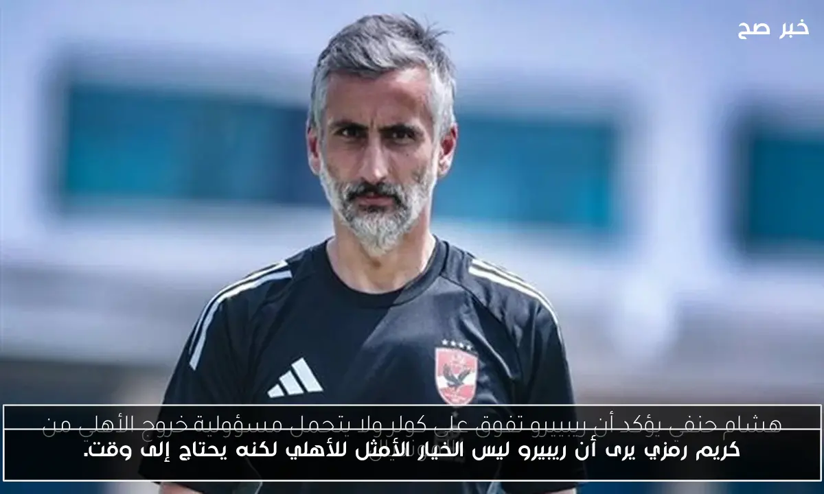 كريم رمزي يرى أن ريبيرو ليس الخيار الأمثل للأهلي لكنه يحتاج إلى وقت.