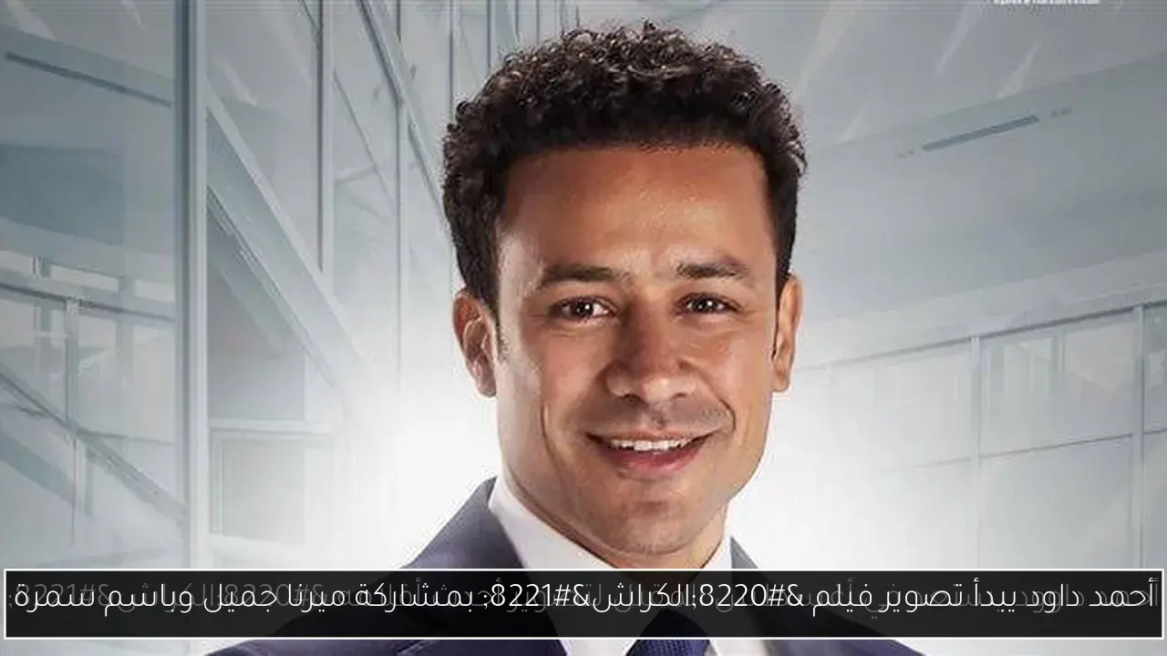 أحمد داود يبدأ تصوير فيلم “الكراش” بمشاركة ميرنا جميل وباسم سمرة