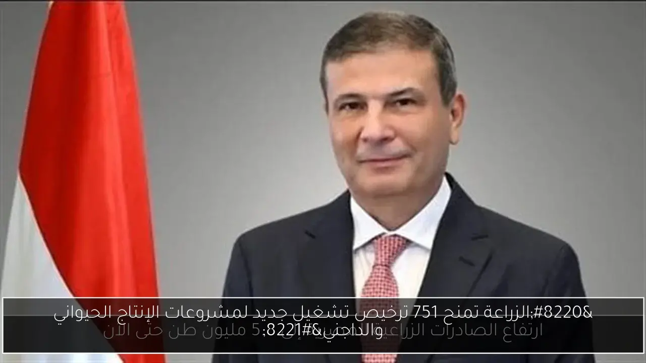 “الزراعة تمنح 751 ترخيص تشغيل جديد لمشروعات الإنتاج الحيواني والداجني”