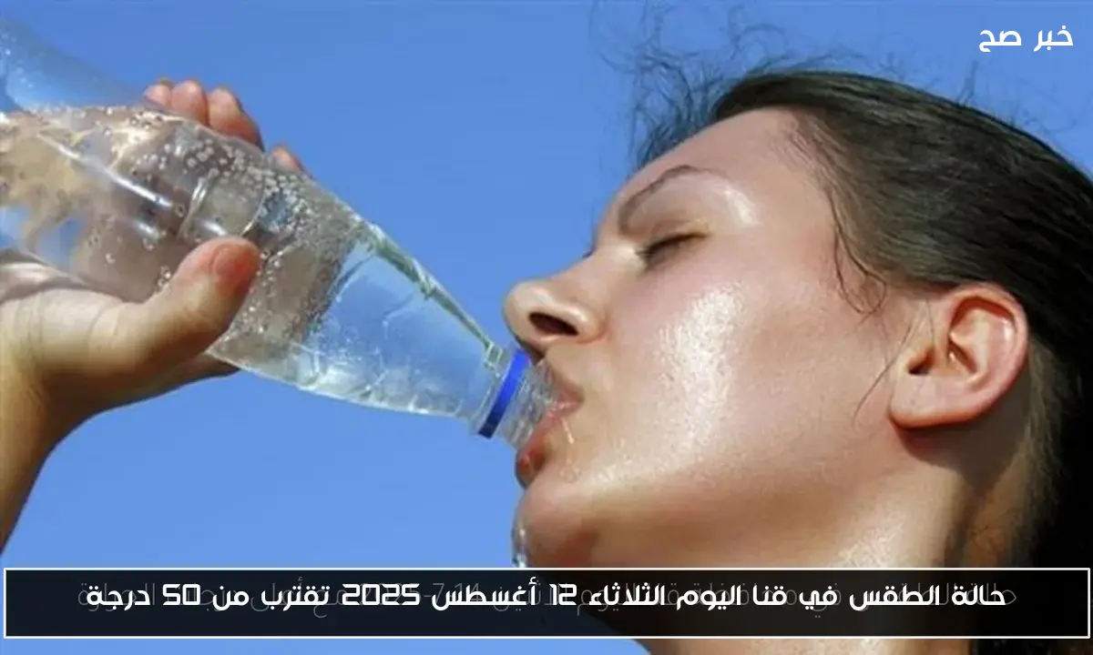 حالة الطقس في قنا اليوم الثلاثاء 12 أغسطس 2025 تقترب من 50 درجة