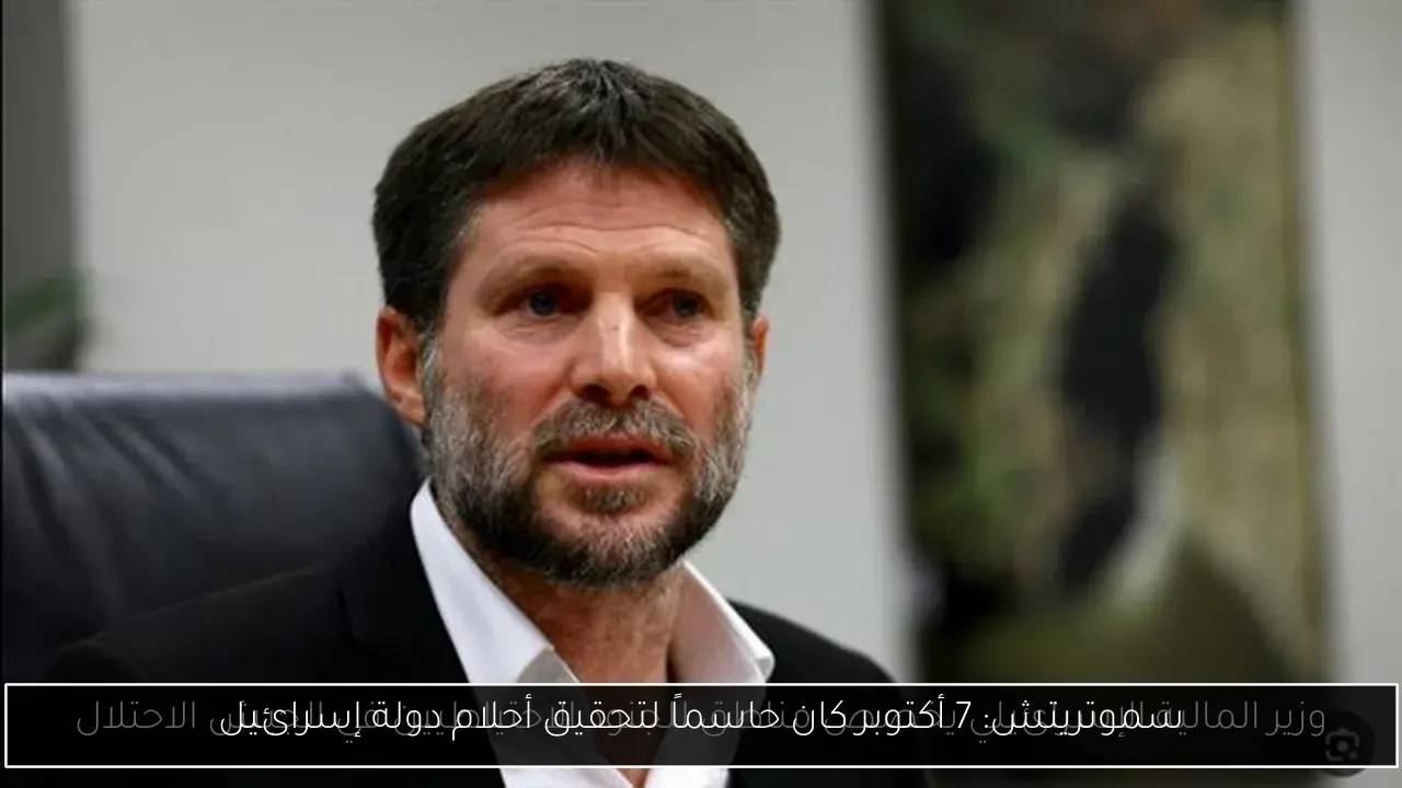سموتريتش: 7 أكتوبر كان حاسماً لتحقيق أحلام دولة إسرائيل