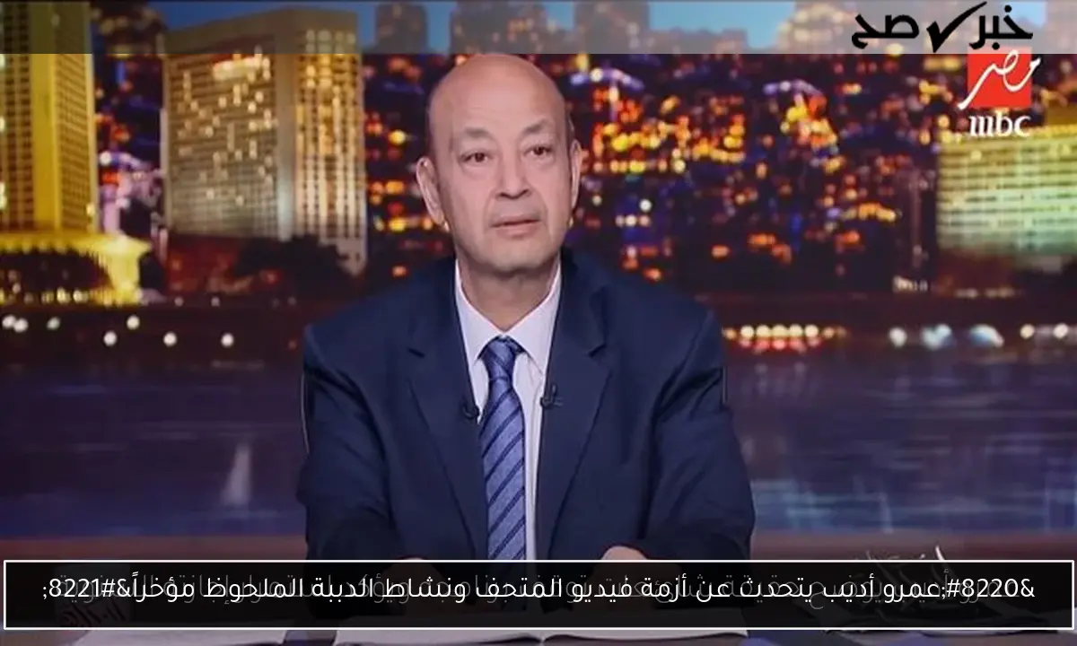 “عمرو أديب يتحدث عن أزمة فيديو المتحف ونشاط الدببة الملحوظ مؤخراً”