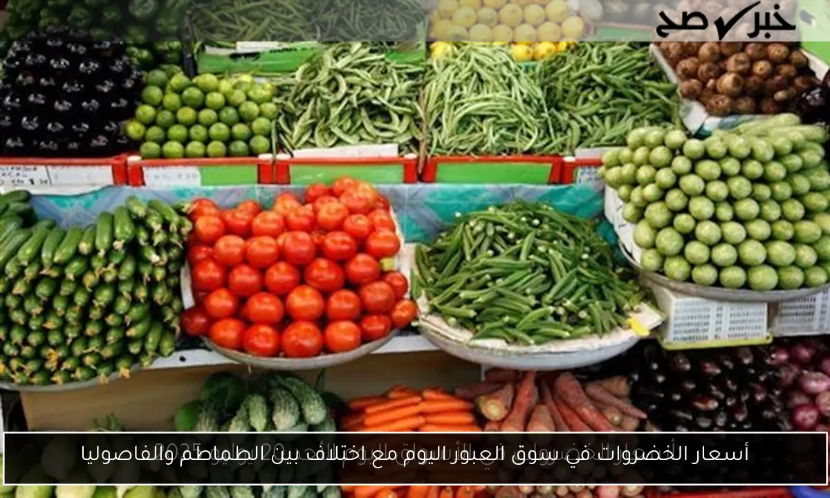 أسعار الخضروات في سوق العبور اليوم مع اختلاف بين الطماطم والفاصوليا