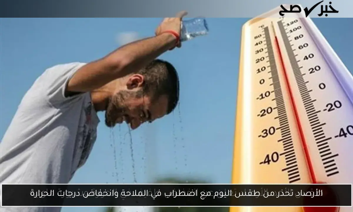 الأرصاد تحذر من طقس اليوم مع اضطراب في الملاحة وانخفاض درجات الحرارة