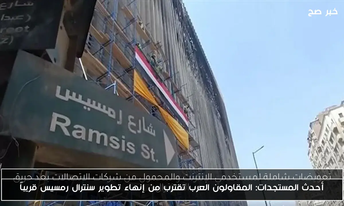 أحدث المستجدات: المقاولون العرب تقترب من إنهاء تطوير سنترال رمسيس قريباً