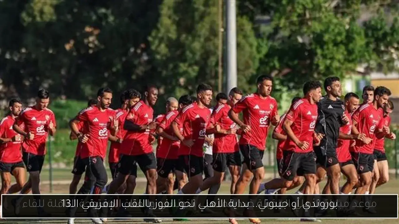 بوروندي أو جيبوتي.. بداية الأهلي نحو الفوز باللقب الإفريقي الـ13