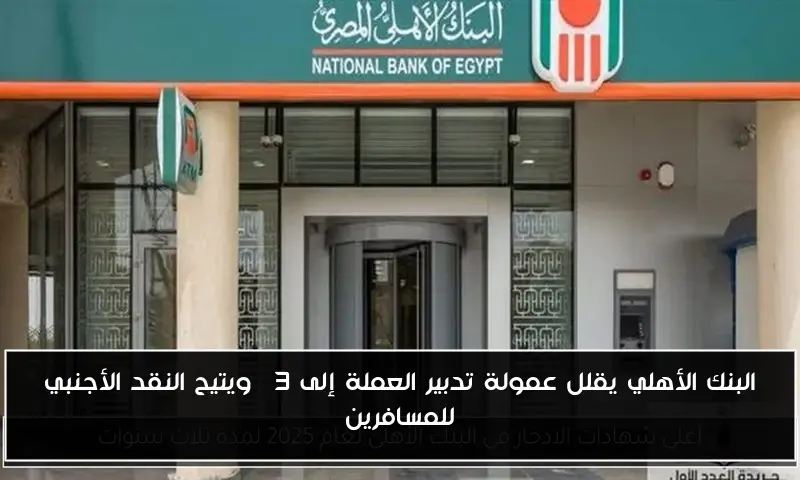 البنك الأهلي يقلل عمولة تدبير العملة إلى 3% ويتيح النقد الأجنبي للمسافرين