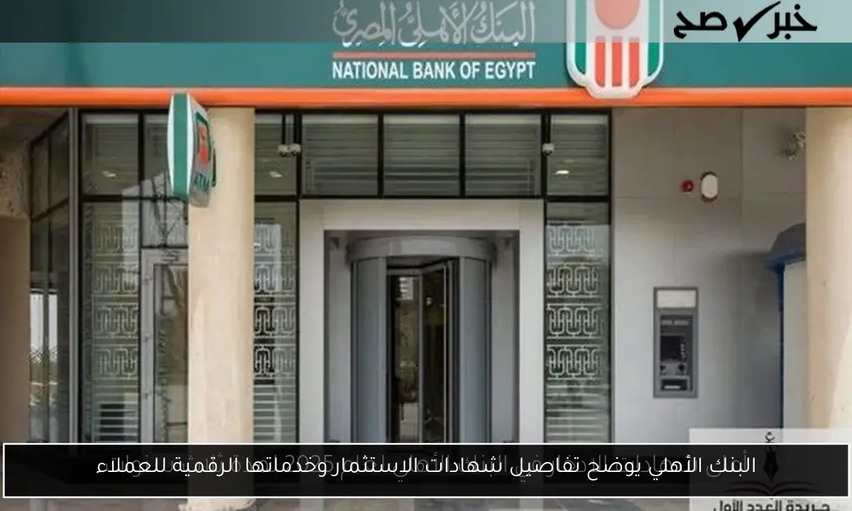 البنك الأهلي يوضح تفاصيل شهادات الاستثمار وخدماتها الرقمية للعملاء