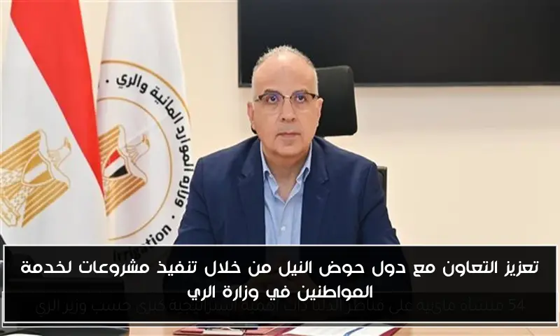 تعزيز التعاون مع دول حوض النيل من خلال تنفيذ مشروعات لخدمة المواطنين في وزارة الري
