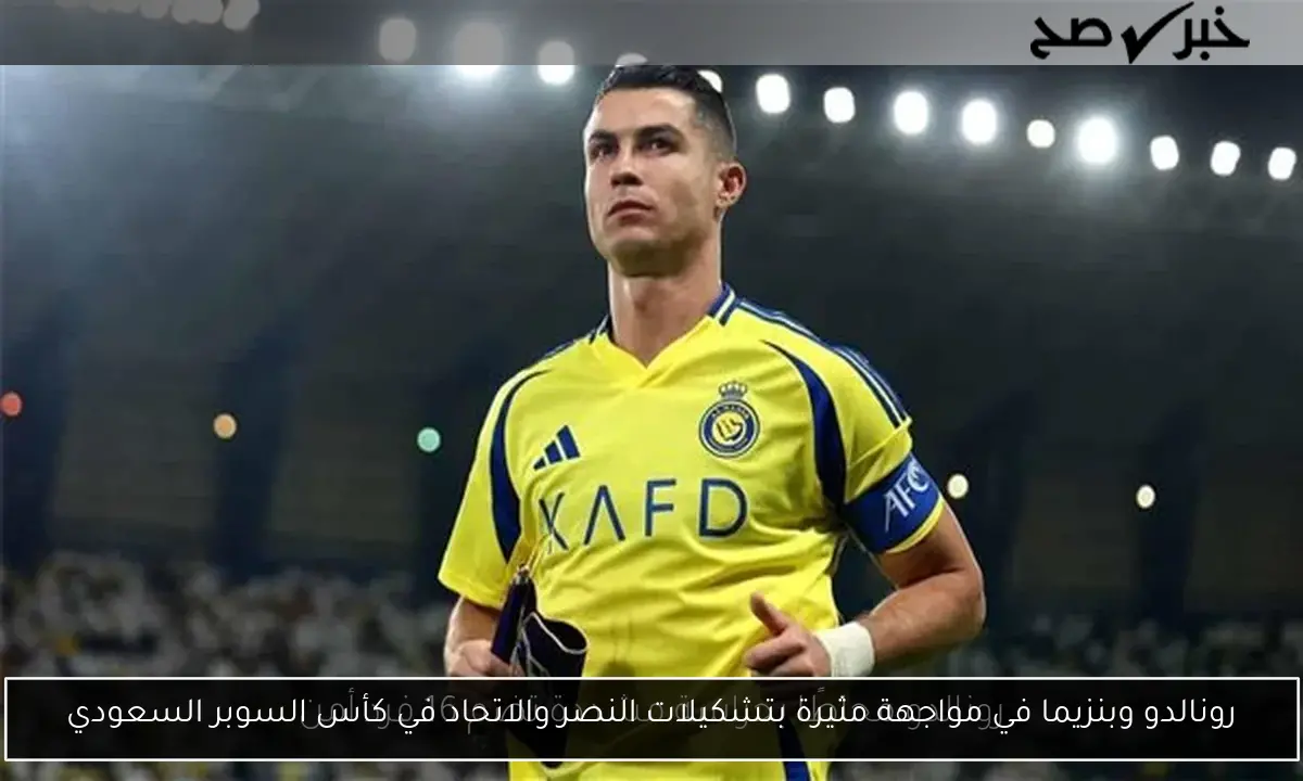 رونالدو وبنزيما في مواجهة مثيرة بتشكيلات النصر والاتحاد في كأس السوبر السعودي