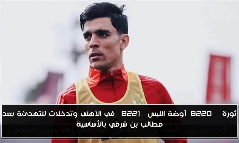 ثورة “أوضة اللبس” في الأهلي وتدخلات للتهدئة بعد مطالب بن شرقي بالأساسية
