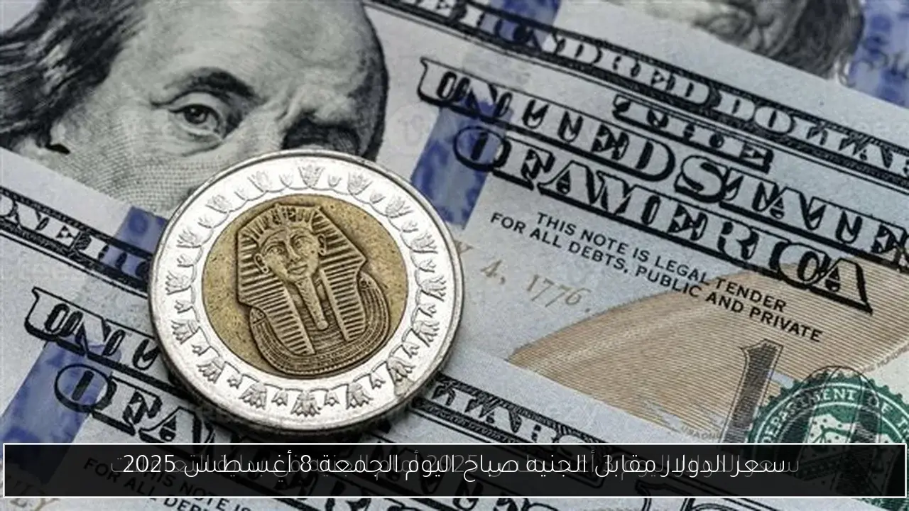 سعر الدولار مقابل الجنيه صباح اليوم الجمعة 8 أغسطس 2025