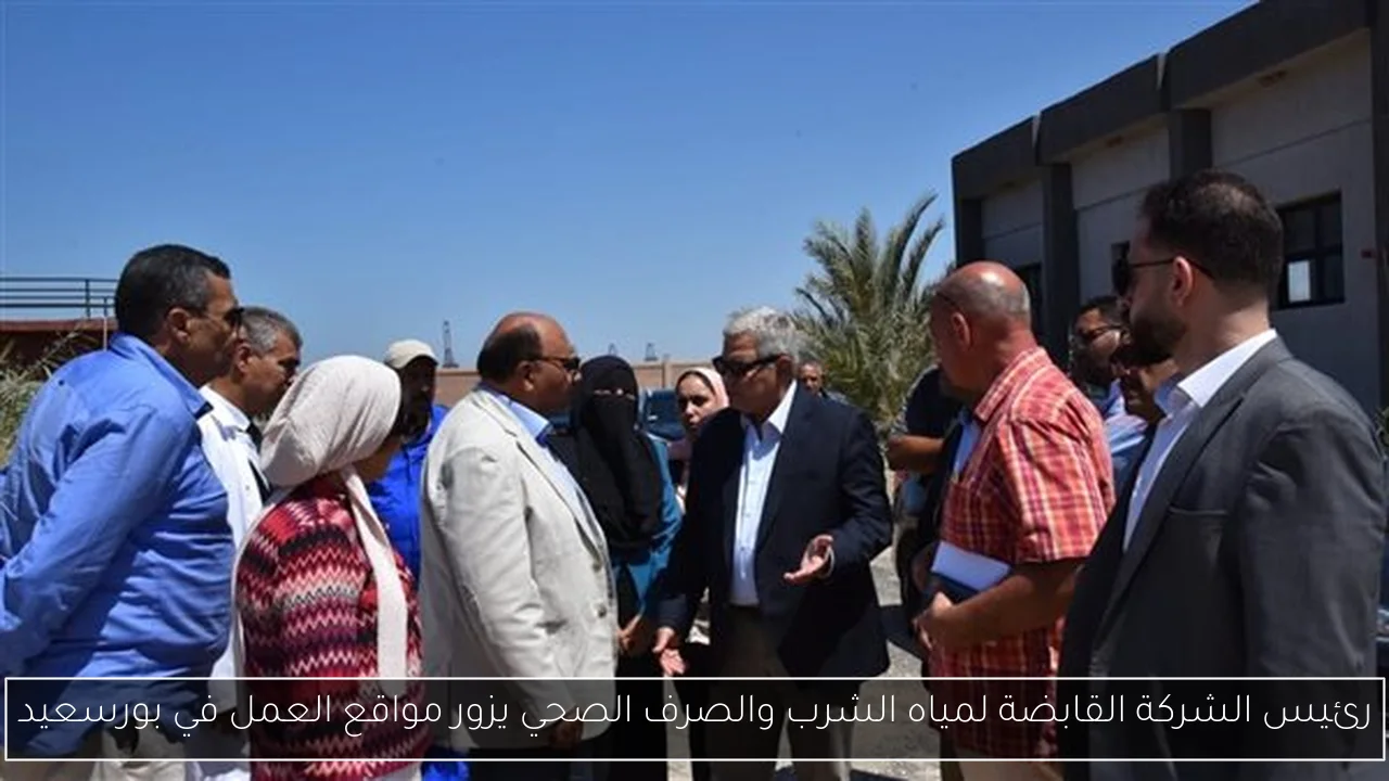 رئيس الشركة القابضة لمياه الشرب والصرف الصحي يزور مواقع العمل في بورسعيد
