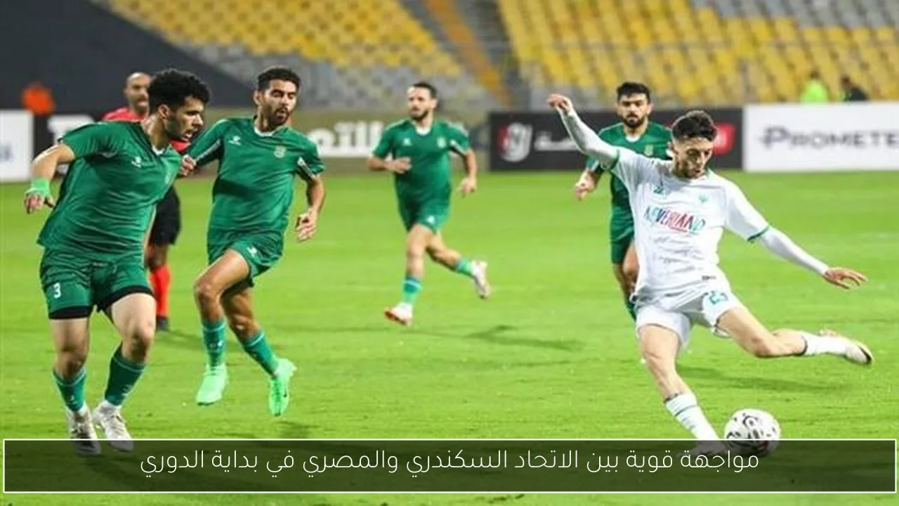 مواجهة قوية بين الاتحاد السكندري والمصري في بداية الدوري