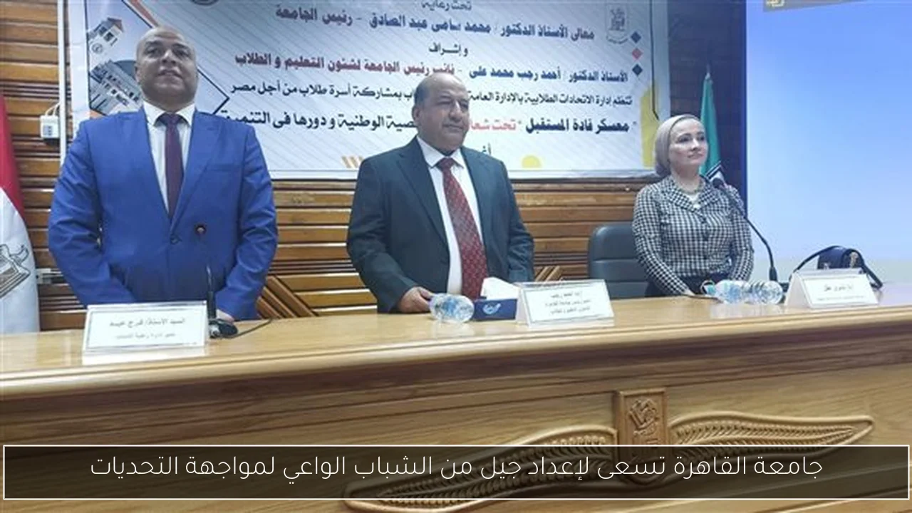 جامعة القاهرة تسعى لإعداد جيل من الشباب الواعي لمواجهة التحديات