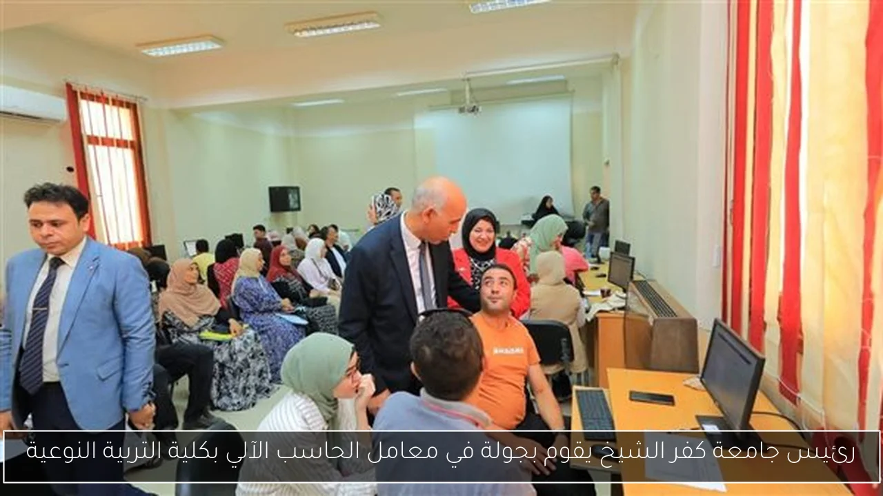 رئيس جامعة كفر الشيخ يقوم بجولة في معامل الحاسب الآلي بكلية التربية النوعية