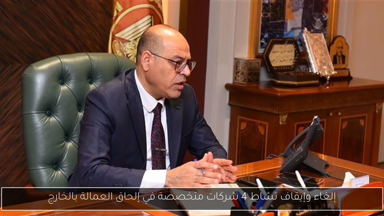 إلغاء وإيقاف نشاط 4 شركات متخصصة في إلحاق العمالة بالخارج