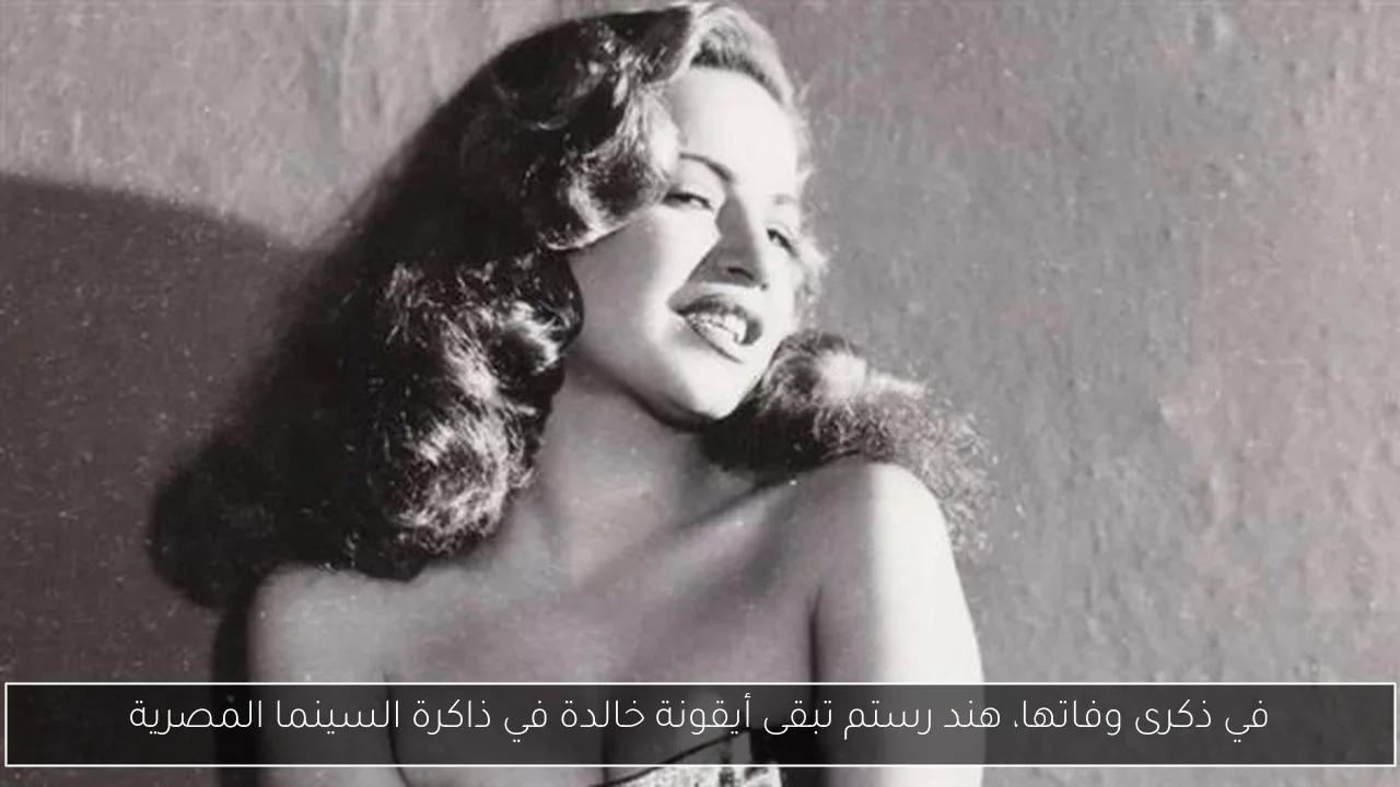في ذكرى وفاتها، هند رستم تبقى أيقونة خالدة في ذاكرة السينما المصرية
