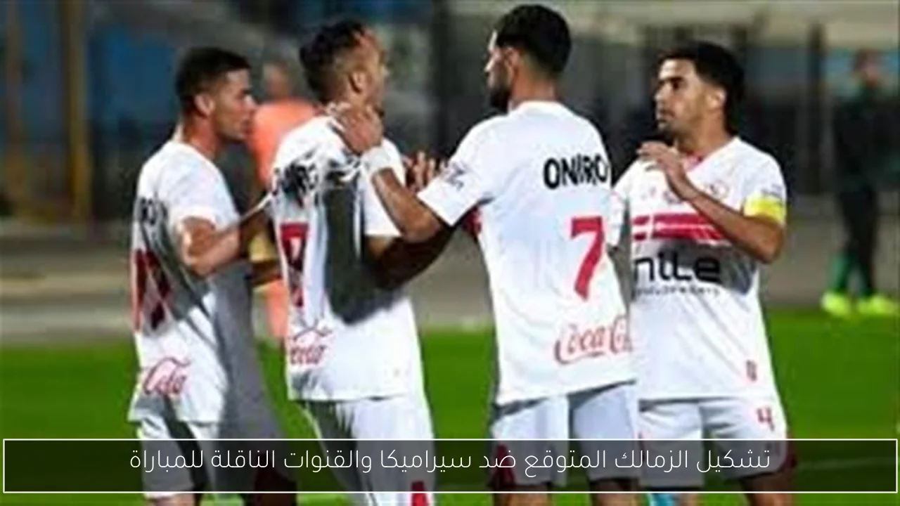 تشكيل الزمالك المتوقع ضد سيراميكا والقنوات الناقلة للمباراة