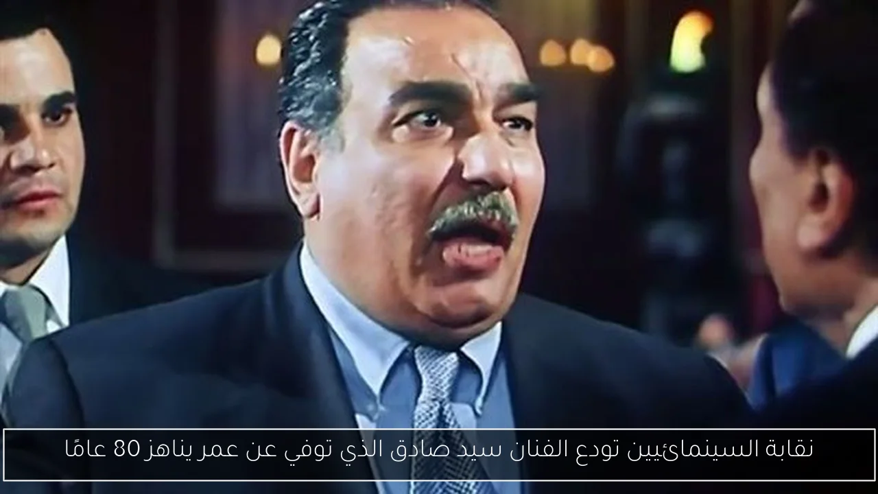 نقابة السينمائيين تودع الفنان سيد صادق الذي توفي عن عمر يناهز 80 عامًا