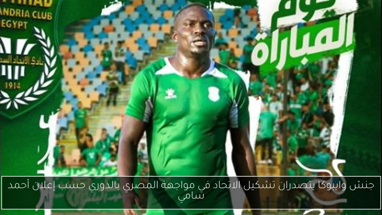 جنش وايبوكا يتصدران تشكيل الاتحاد في مواجهة المصري بالدوري حسب إعلان أحمد سامي
