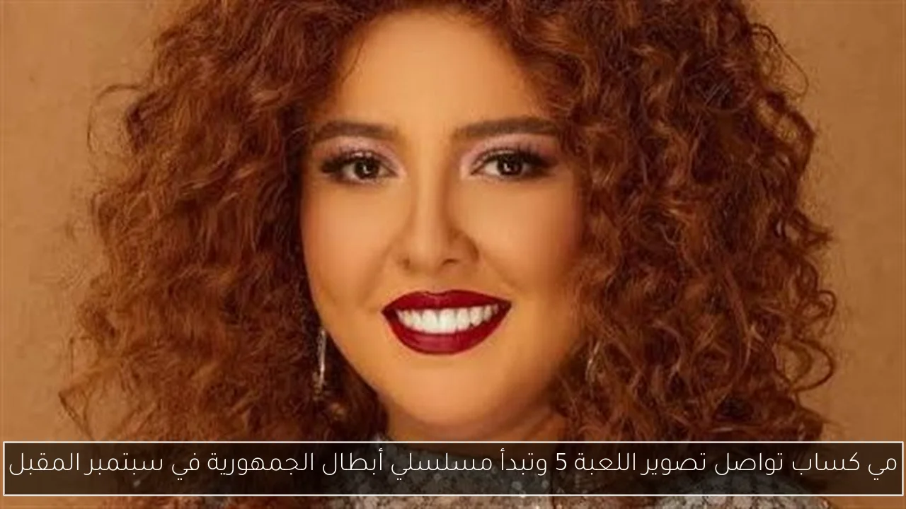 مي كساب تواصل تصوير اللعبة 5 وتبدأ مسلسلي أبطال الجمهورية في سبتمبر المقبل